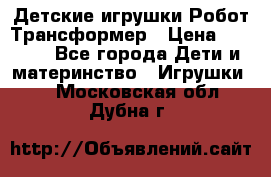 Детские игрушки Робот Трансформер › Цена ­ 1 990 - Все города Дети и материнство » Игрушки   . Московская обл.,Дубна г.